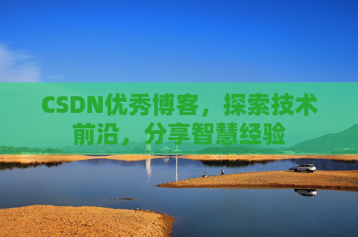 CSDN优秀博客,探索技术前沿,分享智慧经验